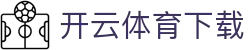 开云体育（官网）APP下载 - KAIYUN SPORT